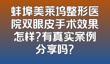 蚌埠美莱坞整形医院双眼皮手术效果怎样？有真实案例分享吗？