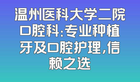 温州医科大学二院口腔科：专业种植牙及口腔护理，信赖之选