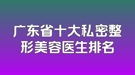 广东省十大私密整形美容医生排名