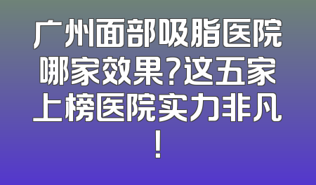广州面部吸脂医院哪家效果？这五家上榜医院实力非凡！