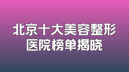 北京十大美容整形医院榜单揭晓