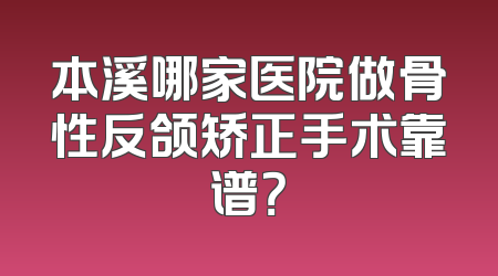 本溪哪家医院做骨性反颌矫正手术靠谱？