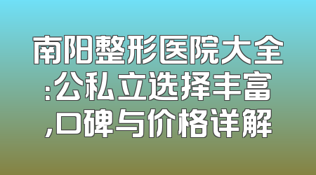 南阳整形医院大全：公私立选择丰富，口碑与价格详解