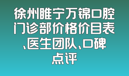 徐州睢宁万锦口腔门诊部价格价目表、医生团队、口碑点评