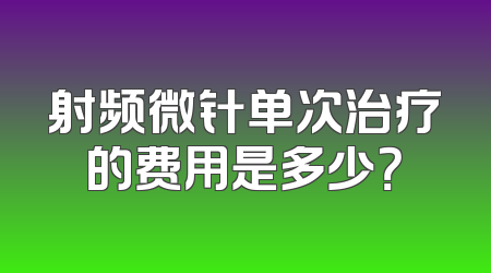 射频微针单次治疗的费用是多少？