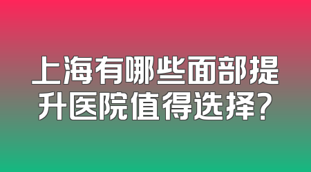 上海有哪些面部提升医院值得选择？