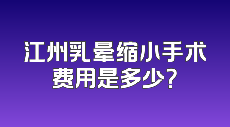江州乳晕缩小手术费用是多少？