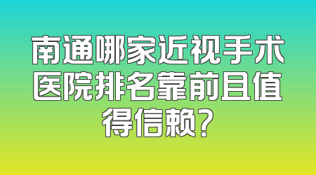 南通哪家近视手术医院排名靠前且值得信赖？
