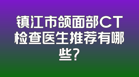 镇江市颌面部CT检查医生推荐有哪些？