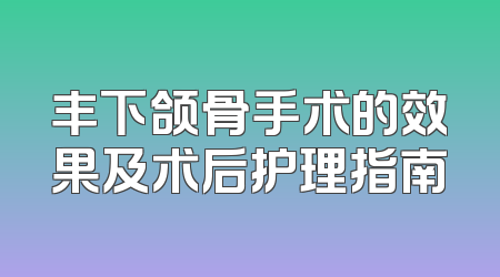 丰下颌骨手术的效果及术后护理指南