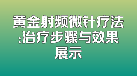 黄金射频微针疗法：治疗步骤与效果展示