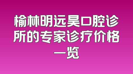 榆林明远昊口腔诊所的专家诊疗价格一览