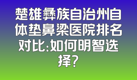 楚雄彝族自治州自体垫鼻梁医院排名对比：如何明智选择？