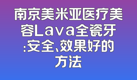 南京美米亚医疗美容Lava全瓷牙：安全、效果好的方法