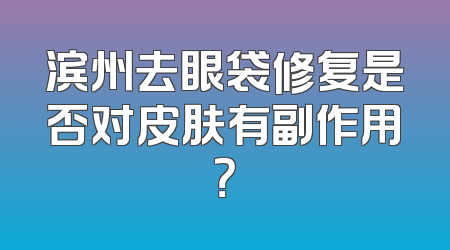 滨州去眼袋修复是否对皮肤有副作用？