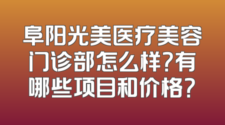 阜阳光美医疗美容门诊部怎么样？有哪些项目和价格？