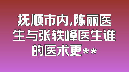 抚顺市内，陈丽医生与张轶峰医生谁的医术更**
