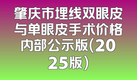 肇庆市埋线双眼皮与单眼皮手术价格内部公示版（2025版）