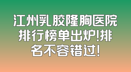 江州乳胶隆胸医院排行榜单出炉！排名不容错过！