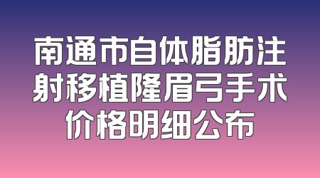 南通市自体脂肪注射移植隆眉弓手术价格明细公布