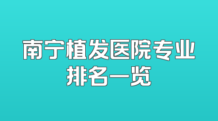 南宁植发医院专业排名一览