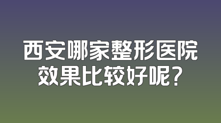 西安哪家整形医院效果比较好呢？