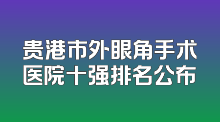 贵港市外眼角手术医院十强排名公布