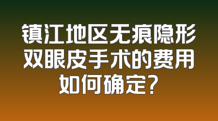镇江地区无痕隐形双眼皮手术的费用如何确定？