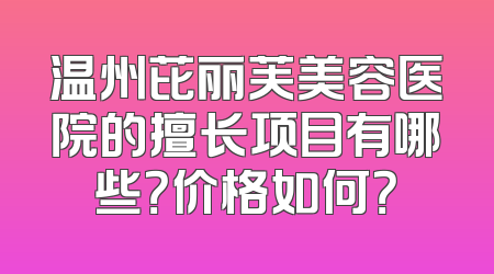 温州芘丽芙美容医院的擅长项目有哪些？价格如何？