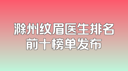 滁州纹眉医生排名前十榜单发布