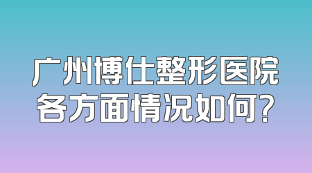广州博仕整形医院各方面情况如何？