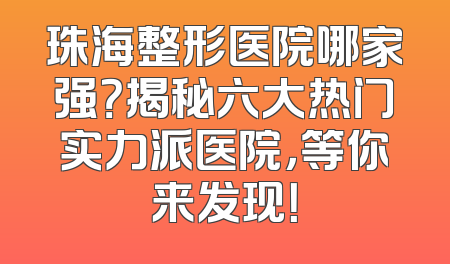 珠海整形医院哪家强？揭秘六大热门实力派医院，等你来发现！