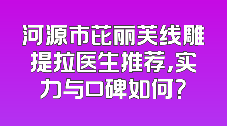 河源市芘丽芙线雕提拉医生推荐，实力与口碑如何？