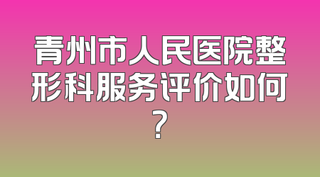 青州市人民医院整形科服务评价如何？