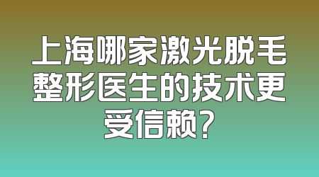 上海哪家激光脱毛整形医生的技术更受信赖？