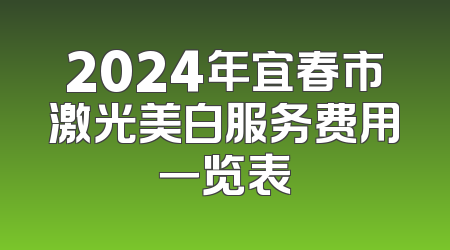 2024年宜春市激光美白服务费用一览表