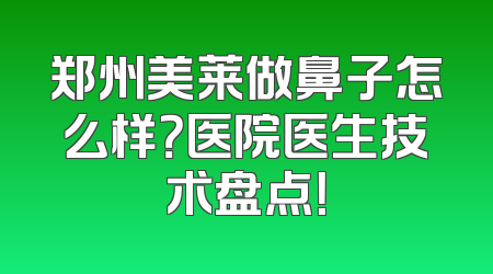 郑州美莱做鼻子怎么样？医院医生技术盘点！