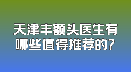 天津丰额头医生有哪些值得推荐的？