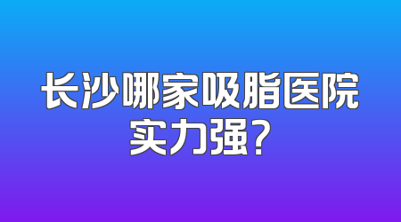 长沙哪家吸脂医院实力强？