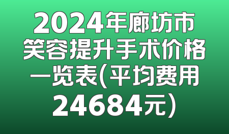 2024年廊坊市笑容提升手术价格一览表（平均费用24684元）