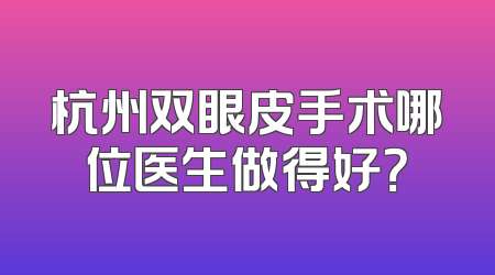 杭州双眼皮手术哪位医生做得好？