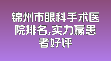 锦州市眼科手术医院排名，实力赢患者好评