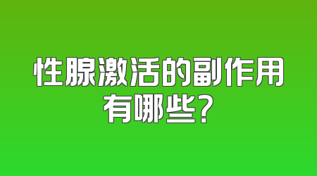 性腺激活的副作用有哪些？