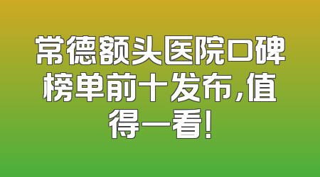常德额头医院口碑榜单前十发布，值得一看！