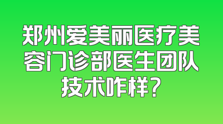 郑州爱美丽医疗美容门诊部医生团队技术咋样？