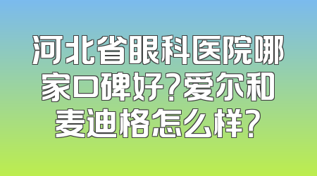 河北省眼科医院哪家口碑好？爱尔和麦迪格怎么样？