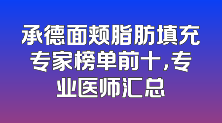 承德面颊脂肪填充专家榜单前十，专业医师汇总