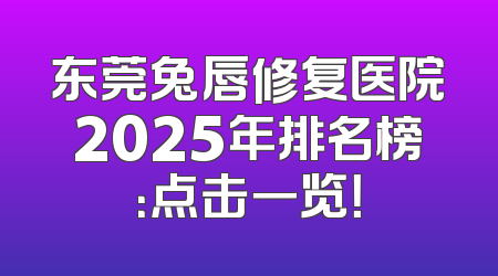 东莞兔唇修复医院2025年排名榜：点击一览！