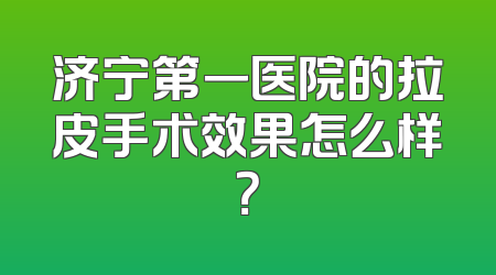 济宁第一医院的拉皮手术效果怎么样？