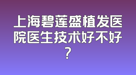 上海碧莲盛植发医院医生技术好不好？